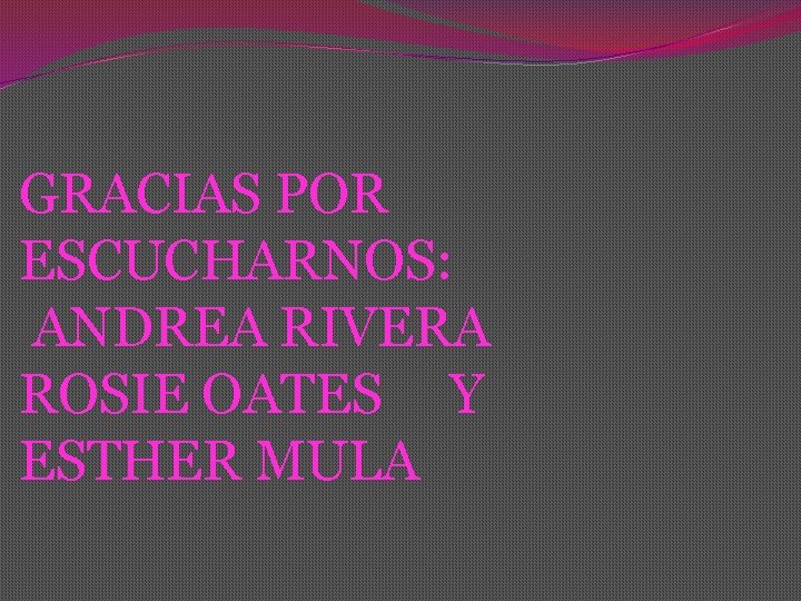 GRACIAS POR ESCUCHARNOS: ANDREA RIVERA ROSIE OATES Y ESTHER MULA 