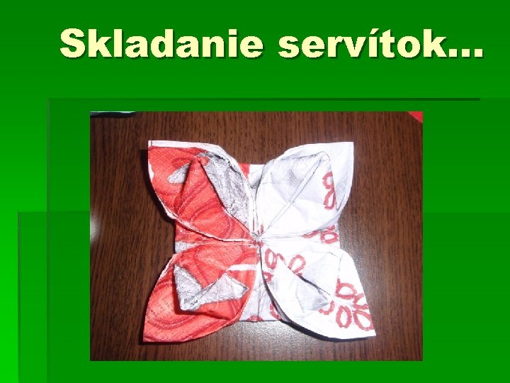 Skladanie servítok. . . Skladanie servítok. . .