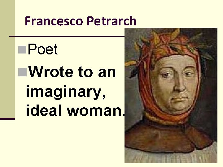 Francesco Petrarch n. Poet n. Wrote to an imaginary, ideal woman. 