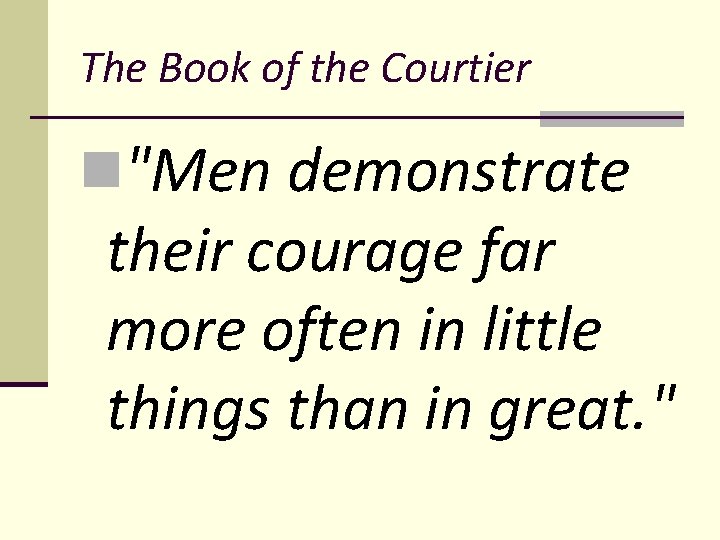The Book of the Courtier n"Men demonstrate their courage far more often in little