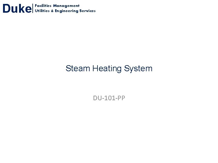 Duke Facilities Management Utilities & Engineering Services Steam Heating System DU-101 -PP Duke Facilities Management Utilities & Engineering Services Steam Heating System DU-101 -PP