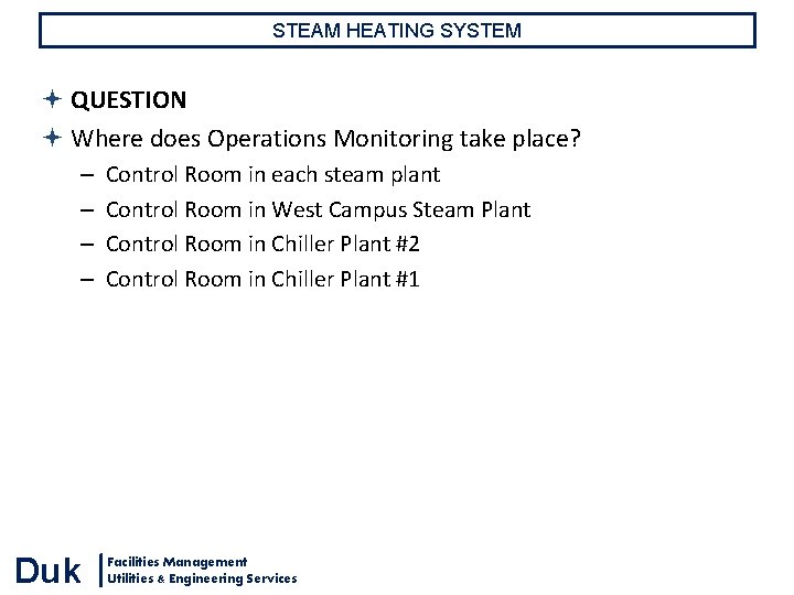 STEAM HEATING SYSTEM QUESTION Where does Operations Monitoring take place? – – Duk Control STEAM HEATING SYSTEM QUESTION Where does Operations Monitoring take place? – – Duk Control