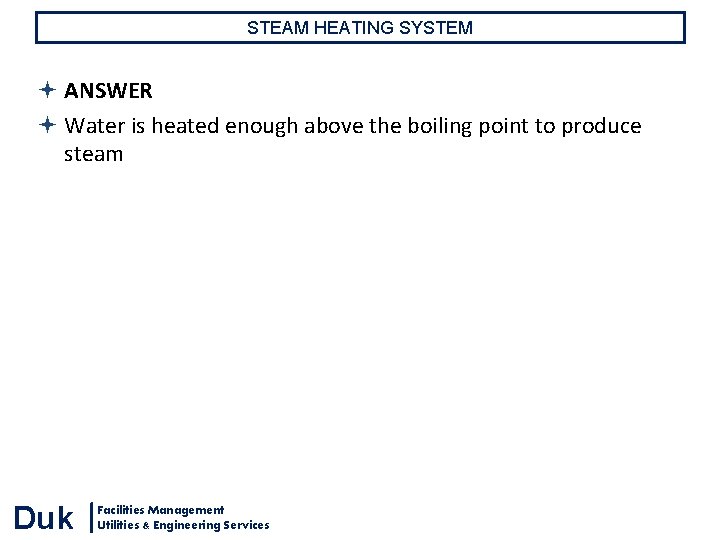 STEAM HEATING SYSTEM ANSWER Water is heated enough above the boiling point to produce STEAM HEATING SYSTEM ANSWER Water is heated enough above the boiling point to produce