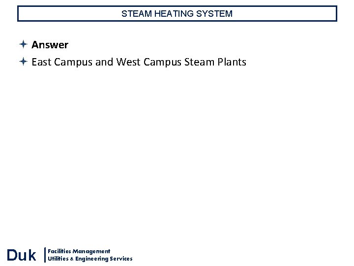 STEAM HEATING SYSTEM Answer East Campus and West Campus Steam Plants Duk Facilities Management STEAM HEATING SYSTEM Answer East Campus and West Campus Steam Plants Duk Facilities Management