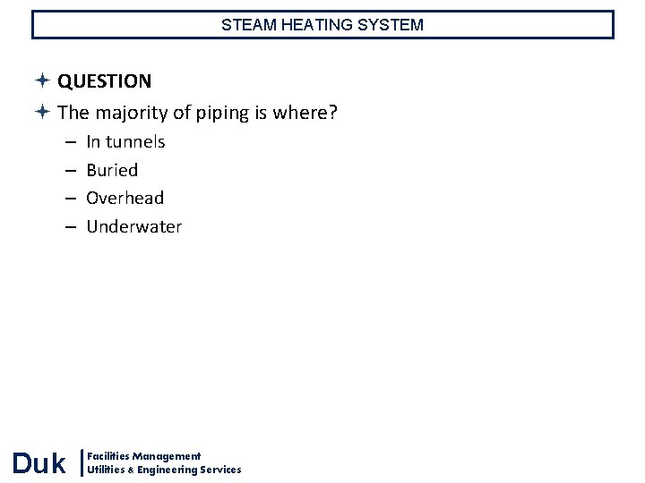 STEAM HEATING SYSTEM QUESTION The majority of piping is where? – – Duk In STEAM HEATING SYSTEM QUESTION The majority of piping is where? – – Duk In