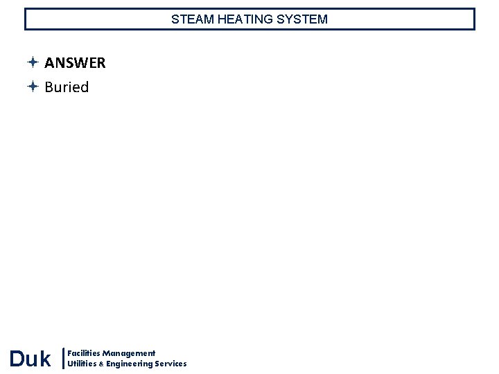 STEAM HEATING SYSTEM ANSWER Buried Duk Facilities Management Utilities & Engineering Services STEAM HEATING SYSTEM ANSWER Buried Duk Facilities Management Utilities & Engineering Services