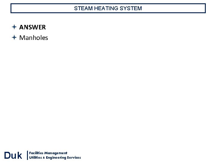 STEAM HEATING SYSTEM ANSWER Manholes Duk Facilities Management Utilities & Engineering Services STEAM HEATING SYSTEM ANSWER Manholes Duk Facilities Management Utilities & Engineering Services