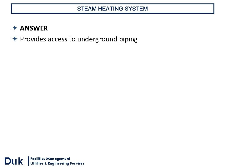 STEAM HEATING SYSTEM ANSWER Provides access to underground piping Duk Facilities Management Utilities & STEAM HEATING SYSTEM ANSWER Provides access to underground piping Duk Facilities Management Utilities &