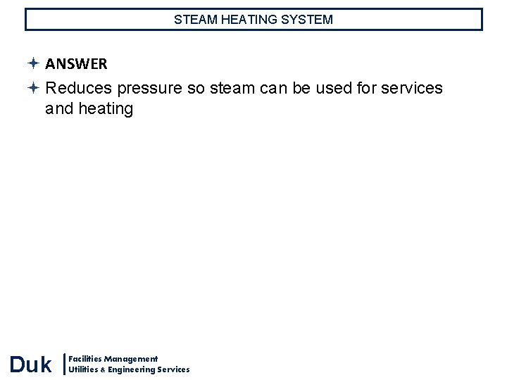 STEAM HEATING SYSTEM ANSWER Reduces pressure so steam can be used for services and STEAM HEATING SYSTEM ANSWER Reduces pressure so steam can be used for services and