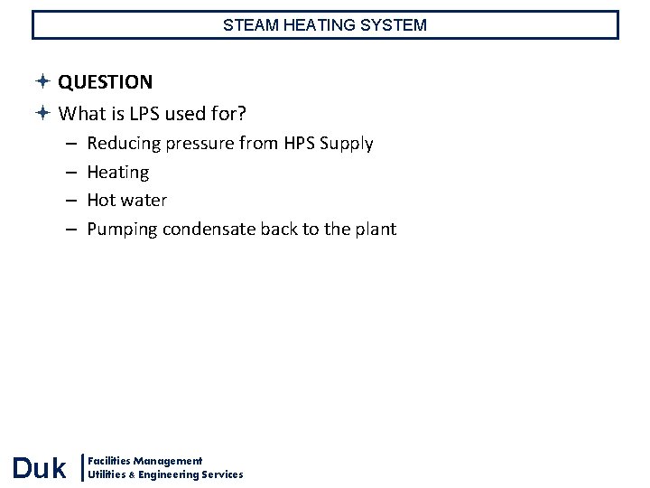 STEAM HEATING SYSTEM QUESTION What is LPS used for? – – Duk Reducing pressure STEAM HEATING SYSTEM QUESTION What is LPS used for? – – Duk Reducing pressure