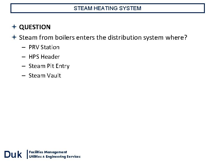 STEAM HEATING SYSTEM QUESTION Steam from boilers enters the distribution system where? – – STEAM HEATING SYSTEM QUESTION Steam from boilers enters the distribution system where? – –