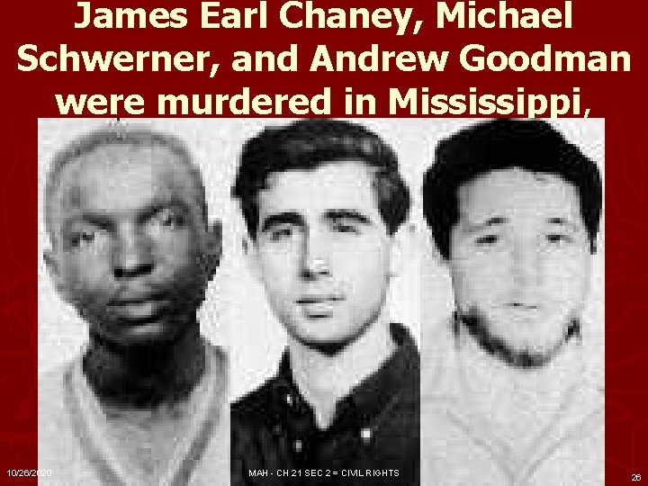 James Earl Chaney, Michael Schwerner, and Andrew Goodman were murdered in Mississippi, 10/26/2020 MAH James Earl Chaney, Michael Schwerner, and Andrew Goodman were murdered in Mississippi, 10/26/2020 MAH