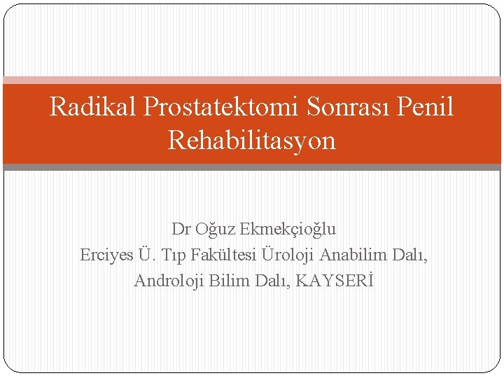 Radikal Prostatektomi Sonrası Penil Rehabilitasyon Dr Oğuz Ekmekçioğlu Erciyes Ü. Tıp Fakültesi Üroloji Anabilim