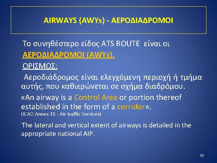 AIRWAYS (AWYs) - ΑΕΡΟΔΙΑΔΡΟΜΟΙ Το συνηθέστερο είδος ATS ROUTE είναι οι ΑΕΡΟΔΙΑΔΡΟΜΟΙ (AWYs). ΟΡΙΣΜΟΣ: