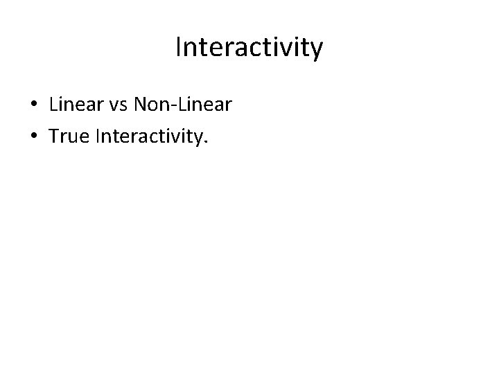 Interactivity • Linear vs Non-Linear • True Interactivity. 