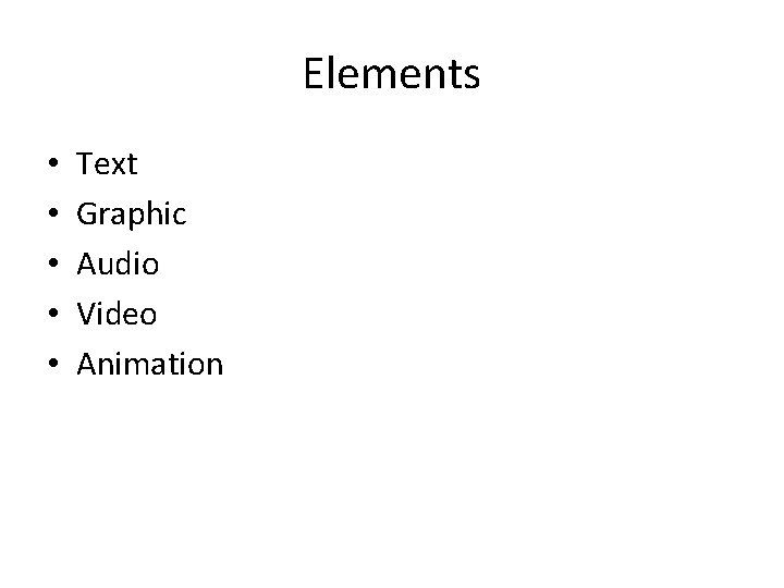 Elements • • • Text Graphic Audio Video Animation 