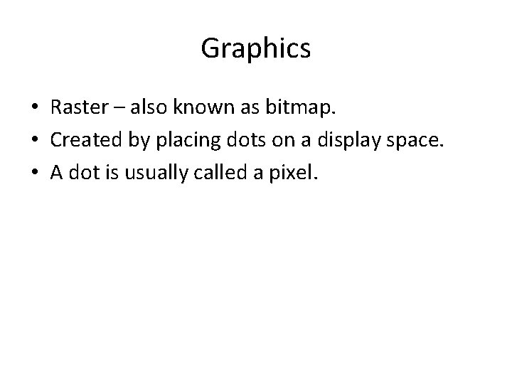 Graphics • Raster – also known as bitmap. • Created by placing dots on