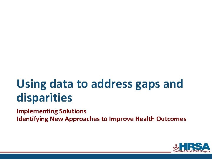 Using data to address gaps and disparities Implementing Solutions Identifying New Approaches to Improve
