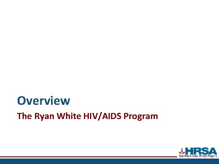 Overview The Ryan White HIV/AIDS Program 