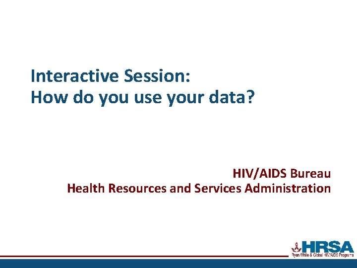 Interactive Session: How do you use your data? HIV/AIDS Bureau Health Resources and Services