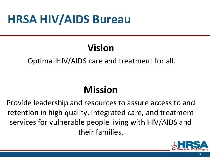 HRSA HIV/AIDS Bureau Vision Optimal HIV/AIDS care and treatment for all. Mission Provide leadership