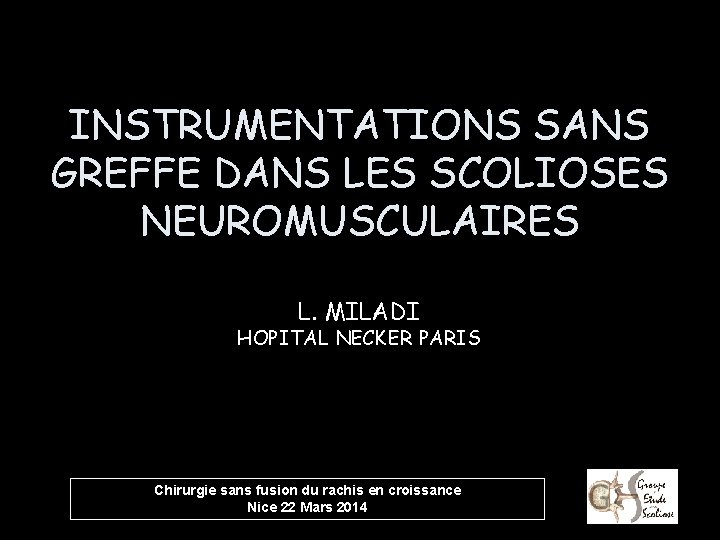 INSTRUMENTATIONS SANS GREFFE DANS LES SCOLIOSES NEUROMUSCULAIRES L. MILADI HOPITAL NECKER PARIS Chirurgie sans