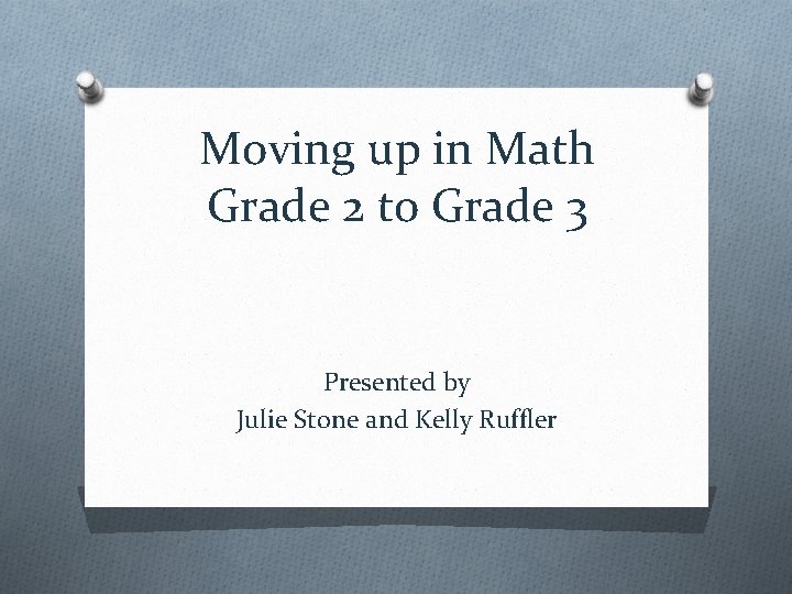 Moving up in Math Grade 2 to Grade 3 Presented by Julie Stone and