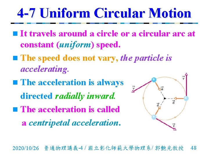 4 -7 Uniform Circular Motion n It travels around a circle or a circular