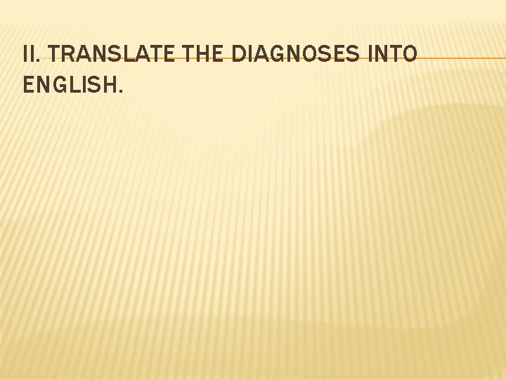 II. TRANSLATE THE DIAGNOSES INTO ENGLISH. 