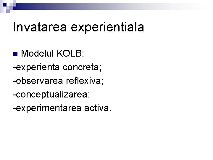 Invatarea experientiala Modelul KOLB: experienta concreta; observarea reflexiva; conceptualizarea; experimentarea activa. n 