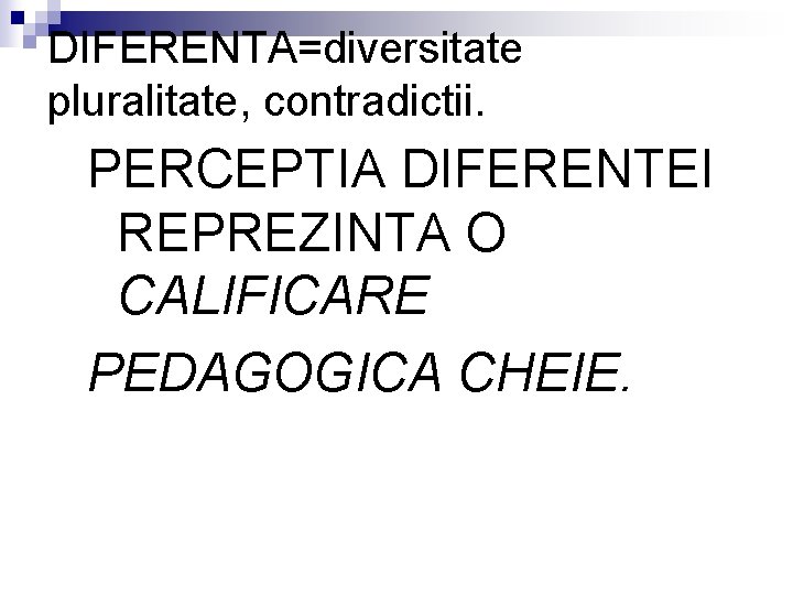 DIFERENTA=diversitate pluralitate, contradictii. PERCEPTIA DIFERENTEI REPREZINTA O CALIFICARE PEDAGOGICA CHEIE. 