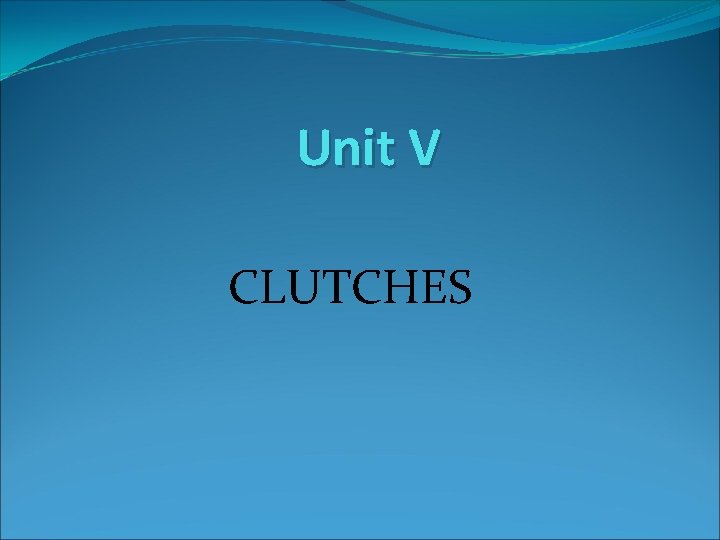 Unit V CLUTCHES Unit V CLUTCHES