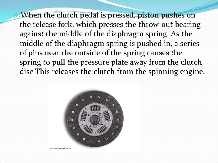 When the clutch pedal is pressed, piston pushes on the release fork, which When the clutch pedal is pressed, piston pushes on the release fork, which