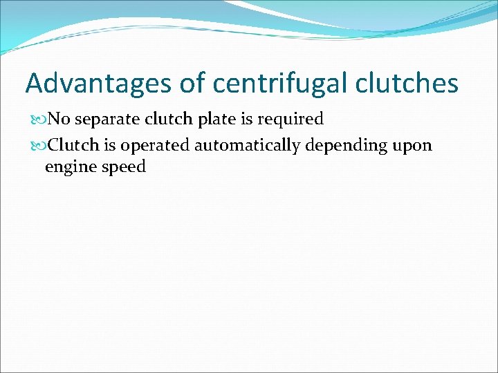 Advantages of centrifugal clutches No separate clutch plate is required Clutch is operated automatically Advantages of centrifugal clutches No separate clutch plate is required Clutch is operated automatically