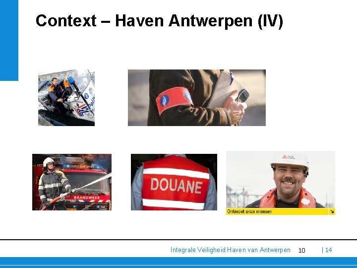 Context – Haven Antwerpen (IV) Integrale Veiligheid Haven van Antwerpen 10 | 14 Context – Haven Antwerpen (IV) Integrale Veiligheid Haven van Antwerpen 10 | 14