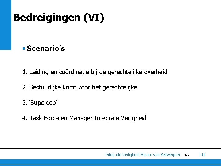 Bedreigingen (VI) • Scenario’s 1. Leiding en coördinatie bij de gerechtelijke overheid 2. Bestuurlijke