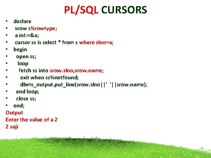 PL/SQL CURSORS • declare • srow s%rowtype; • a int: =&a; • cursor ss