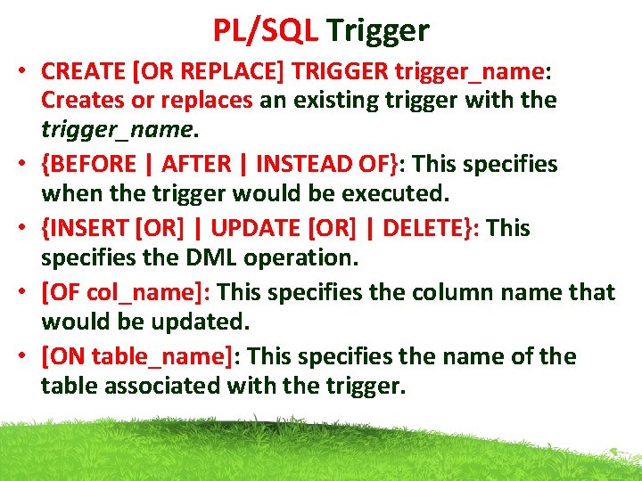 PL/SQL Trigger • CREATE [OR REPLACE] TRIGGER trigger_name: Creates or replaces an existing trigger