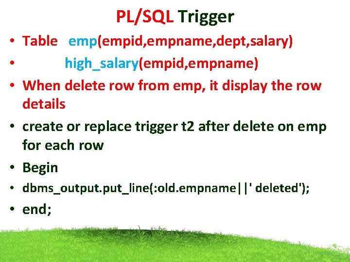 PL/SQL Trigger • Table emp(empid, empname, dept, salary) • high_salary(empid, empname) • When delete
