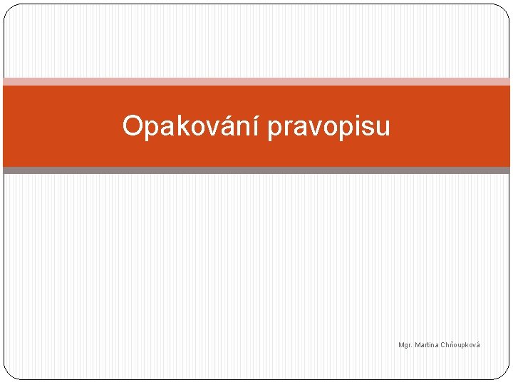 Opakování pravopisu Mgr. Martina Chňoupková 