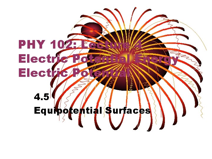 PHY 102: Lecture 4 Electric Potential Energy Electric Potential 4. 5 Equipotential Surfaces 