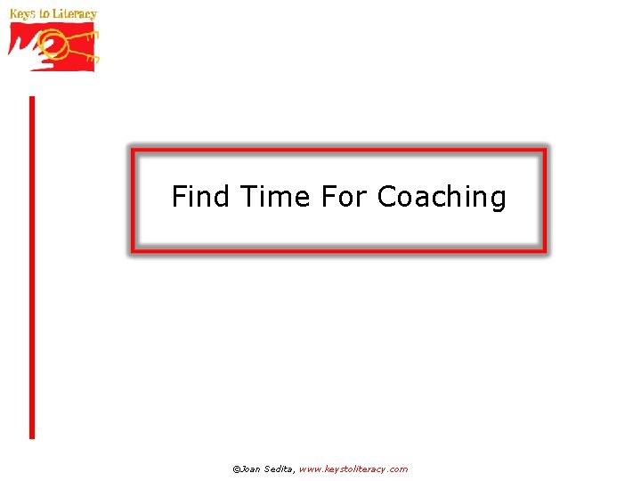 Find Time For Coaching ©Joan Sedita, www. keystoliteracy. com 