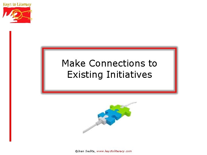 Make Connections to Existing Initiatives ©Joan Sedita, www. keystoliteracy. com 