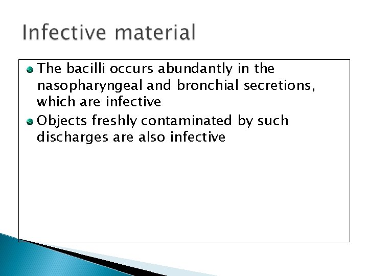 The bacilli occurs abundantly in the nasopharyngeal and bronchial secretions, which are infective Objects