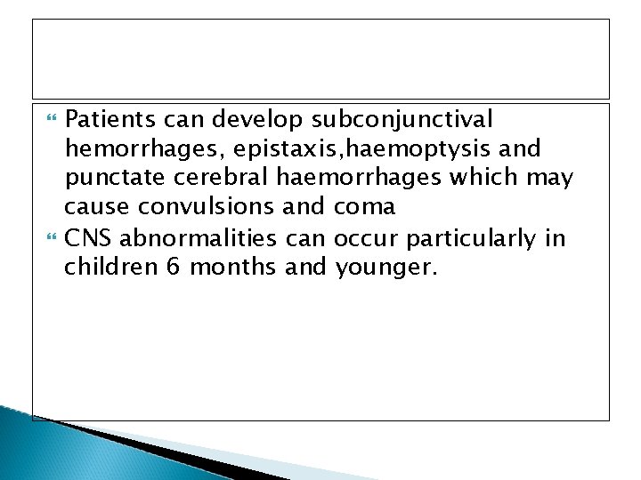  Patients can develop subconjunctival hemorrhages, epistaxis, haemoptysis and punctate cerebral haemorrhages which may