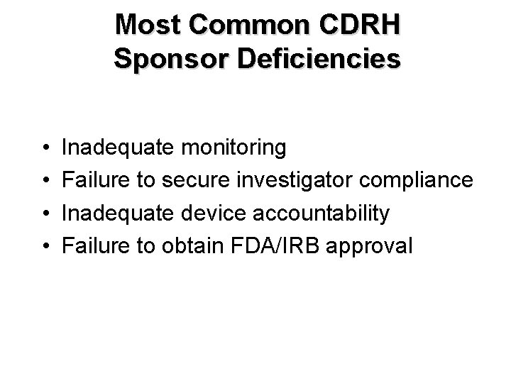 Most Common CDRH Sponsor Deficiencies • • Inadequate monitoring Failure to secure investigator compliance Most Common CDRH Sponsor Deficiencies • • Inadequate monitoring Failure to secure investigator compliance