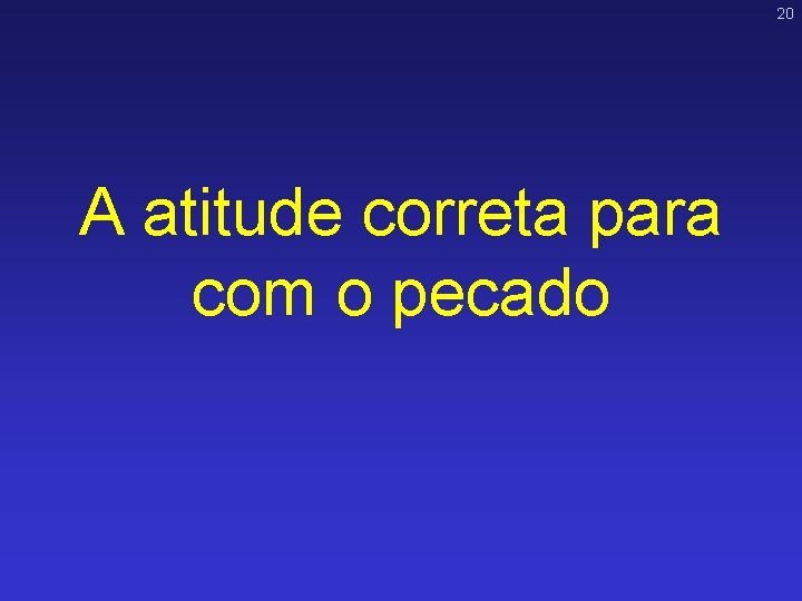 20 A atitude correta para com o pecado 20 A atitude correta para com o pecado