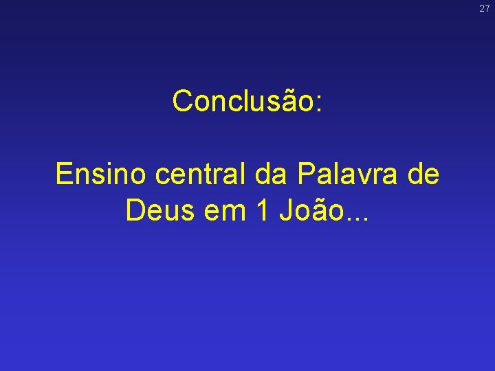 27 Conclusão: Ensino central da Palavra de Deus em 1 João. . . 27 Conclusão: Ensino central da Palavra de Deus em 1 João. . .
