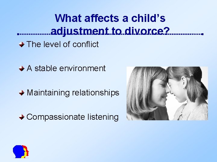 What affects a child’s adjustment to divorce? The level of conflict A stable environment