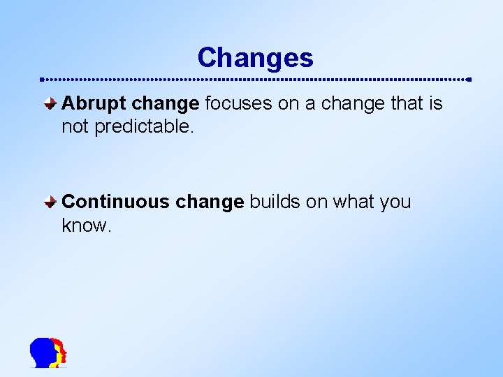 Changes Abrupt change focuses on a change that is not predictable. Continuous change builds